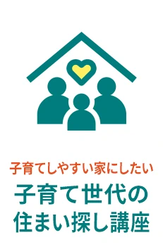 子育てしやすい家にしたい - 子育て世代の住まい探し講座