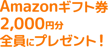 Amazonギフト券2,000円分全員にプレゼント！