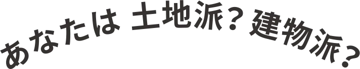 あなたは土地派?建物派?