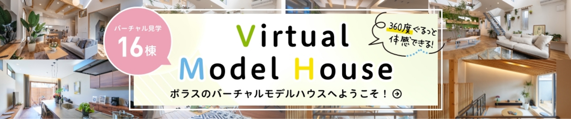 バーチャル見学16棟 Vitrual Model House ポラスのバーチャルモデルハウスへようこそ！ 360度ぐるっと体感できる！